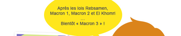 Après les lois Rebsamen, Macron 1, Macron 2 et El Khomri …Bientôt « Macron 3 » !